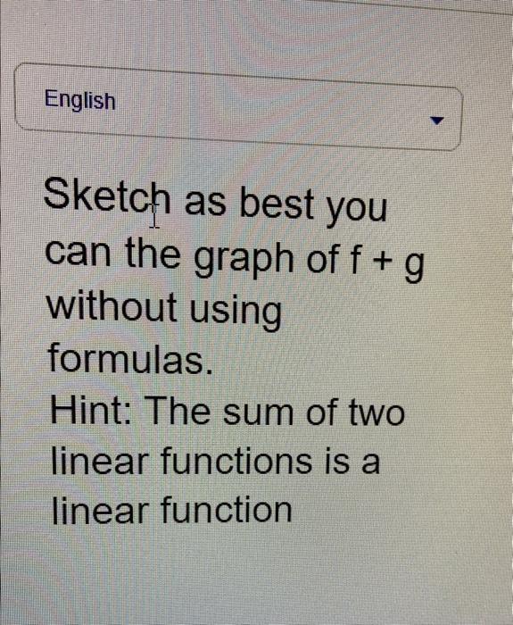 Sketch as best you can the graph of \( f+g \) without using formulas. Hint: The sum of two linear functions is a linear funct