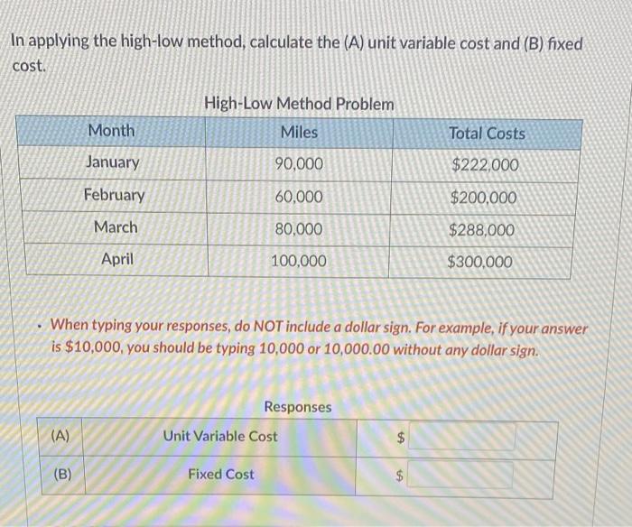 In applying the high-low method, calculate the (A) unit variable cost and (B) fixed cost.

When typing your responses, do NOT