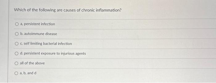 Which of the following are causes of chronic inflammation?
a, persistent infection
b. autoimmune disease
c. self limiting bac