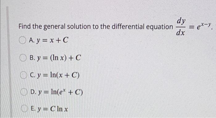 = ety dy Find the general solution to the differential equation dx O A. y = x + C B. y = (In x) + C OC. y = ln(x + C) OD. y =