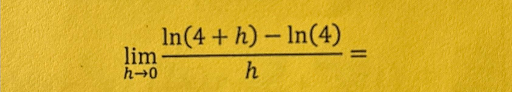 Solved limh→0ln(4+h)-ln(4)h= | Chegg.com