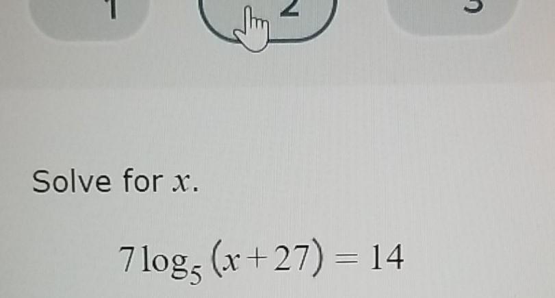 Solved 5 Solve for x. 7 log5 (x+27) = 14 | Chegg.com