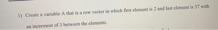 Solved 1) Create a variable A that is a row vector in which | Chegg.com