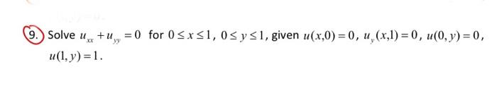 9. Solveux +y =0 for 0≤x≤1, 0≤ y ≤1, given u(x,0)=0, u, (x,1)=0, u(0, y) = 0, u(1, y) = 1.