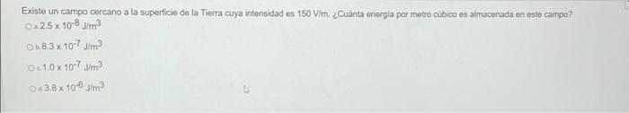 Existe un campo cercano a la superficie de fa Tierra cuya intensidad es \( 150 \mathrm{~V} / \mathrm{m} \) ¿ Cuánta energla p