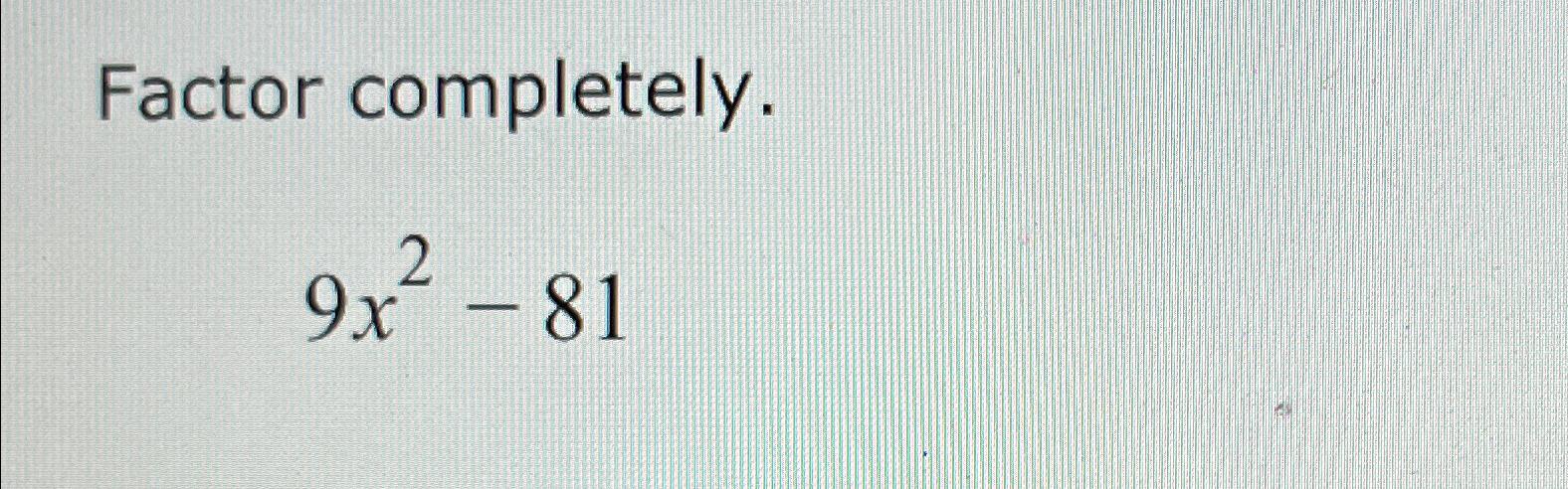 Solved Factor completely.9x2-81 | Chegg.com