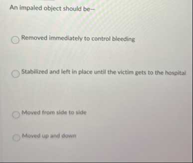 Solved An impaled object should be-Removed immediately to | Chegg.com