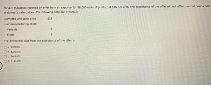 Stryker Industries recelved an offer from an exporter for 28,000 units of product at \( \$ 16 \) per unit. The acceptance of