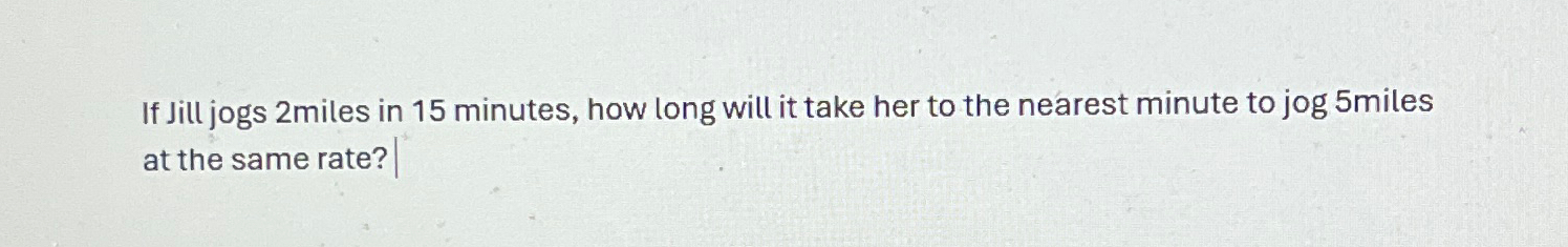 Solved If Jill jogs 2 ﻿miles in 15 ﻿minutes, how long will | Chegg.com