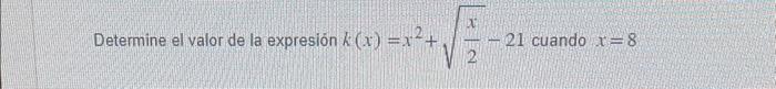 Determine el valor de la expresión \( k(x)=x^{2}+\sqrt{\frac{x}{2}-21 \text { cuando } x=8} \)