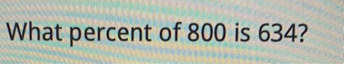 solved-what-percent-of-800-is-634-chegg