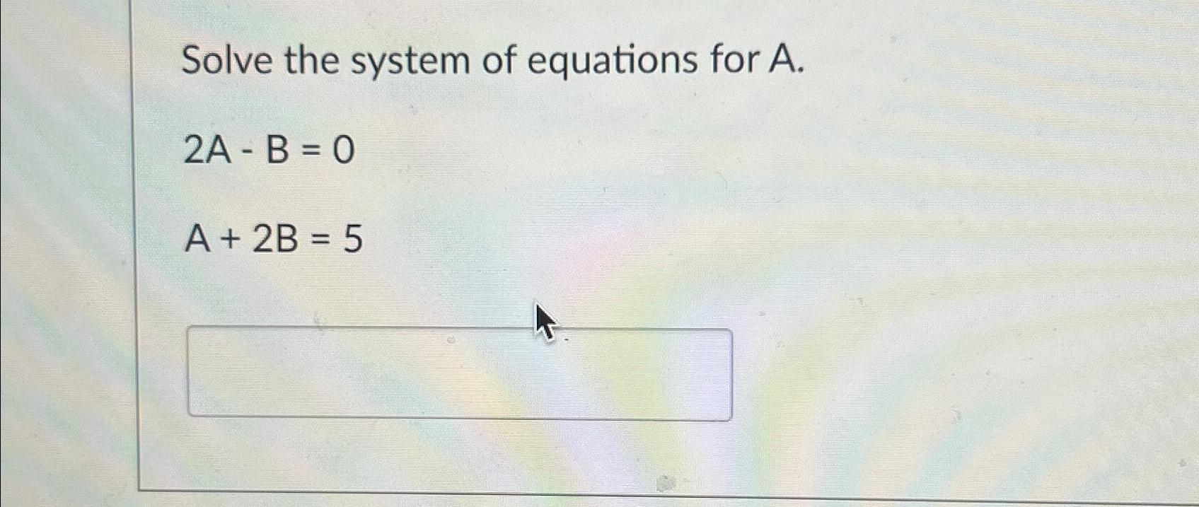 Solved Solve the system of equations for A.2A-B=0A+2B=5 | Chegg.com