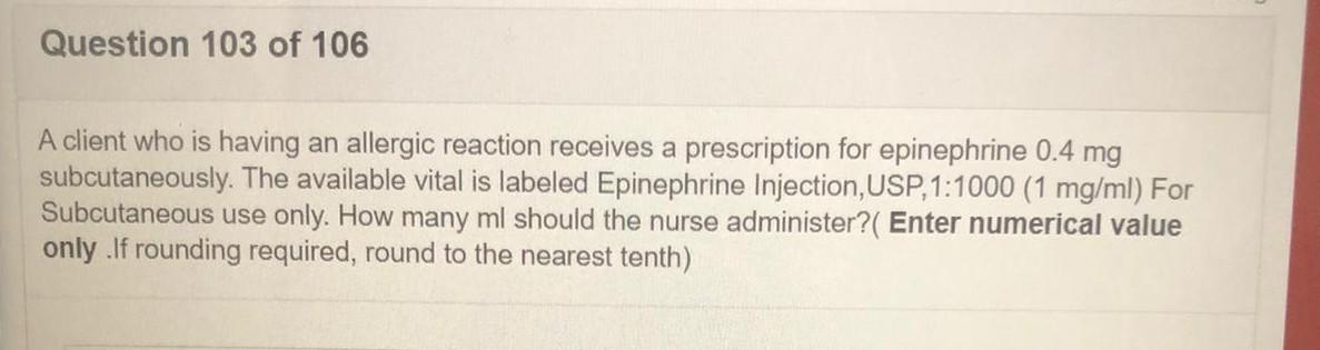 Question 103 of 106 A client who is having an allergic reaction receives a prescription for epinephrine 0.4 mg subcutaneously