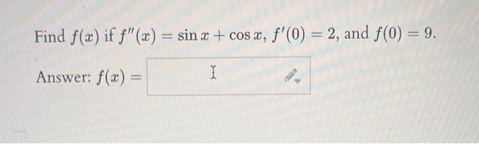 Find \( f(x) \) if \( f^{\prime \prime}(x)=\sin x+\cos x, f^{\prime}(0)=2 \), and \( f(0)=9 \).
Answer: \( f(x)= \)