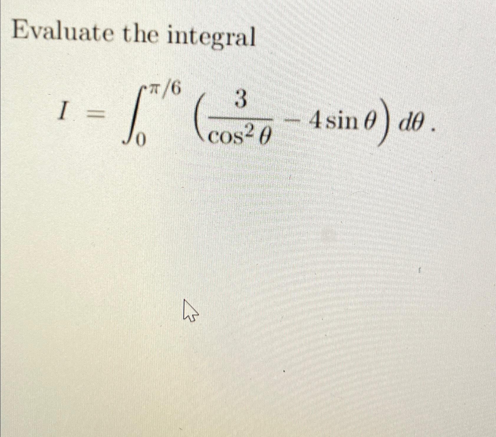 Solved Evaluate the integralI=∫0π6(3cos2θ-4sinθ)dθ | Chegg.com