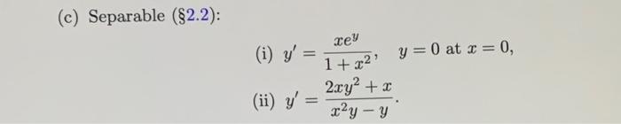 (c) Separable ( \( \S 2.2) \) : (i) \( y^{\prime}=\frac{x e^{y}}{1+x^{2}}, \quad y=0 \) at \( x=0 \), (ii) \( y^{\prime}=\fra