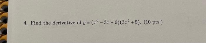 4. Find the derivative of \( y=\left(x^{2}-3 x+6\right)\left(3 x^{2}+5\right) \). (10 pts. \( ) \)