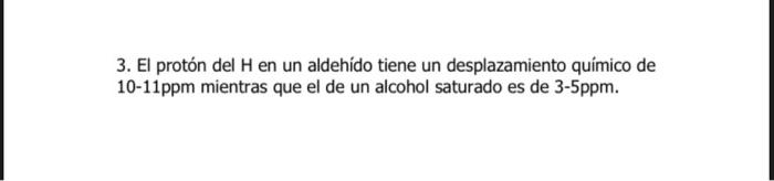 3. El protón del H en un aldehído tiene un desplazamiento químico de 10-11ppm mientras que el de un alcohol saturado es de 3-