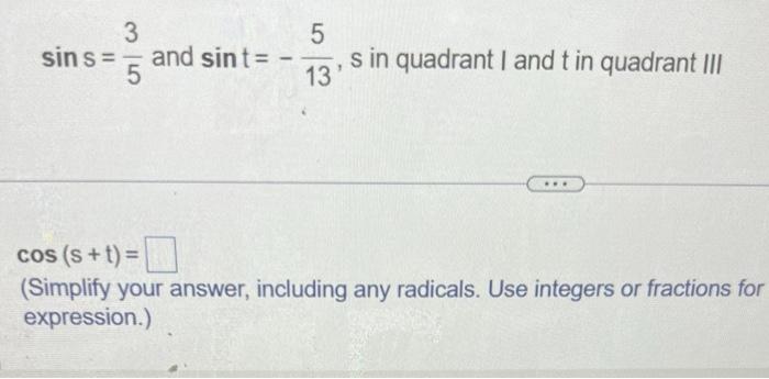 \( \sin \mathrm{s}=\frac{3}{5} \) and \( \sin t=-\frac{5}{13}, \mathrm{~s} \) in quadrant \( \mathrm{I} \) and \( \mathrm{t} 