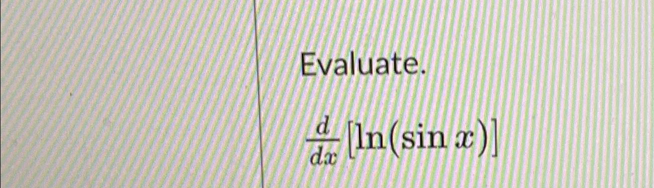 Solved Evaluate.ddx[ln(sinx)] | Chegg.com