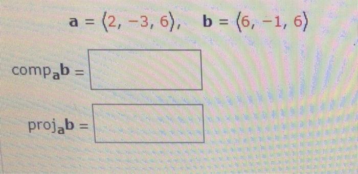 Solved a = (2, -3, 6), b = (6, -1, 6) compab = projab = | Chegg.com