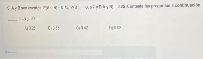 Si \( A \) y \( B \) son eventos, \( P(A \circ B)=0.75, P(\bar{A})=0.67 \) y \( P(A \) y \( B)=0.25 \). Conteste las pregunta