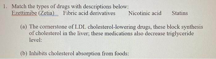 1. Match the types of drugs with descriptions below: Ezettimibe (Zetia) Fibric acid derivatives Nicotinic acid Statins (a) Th