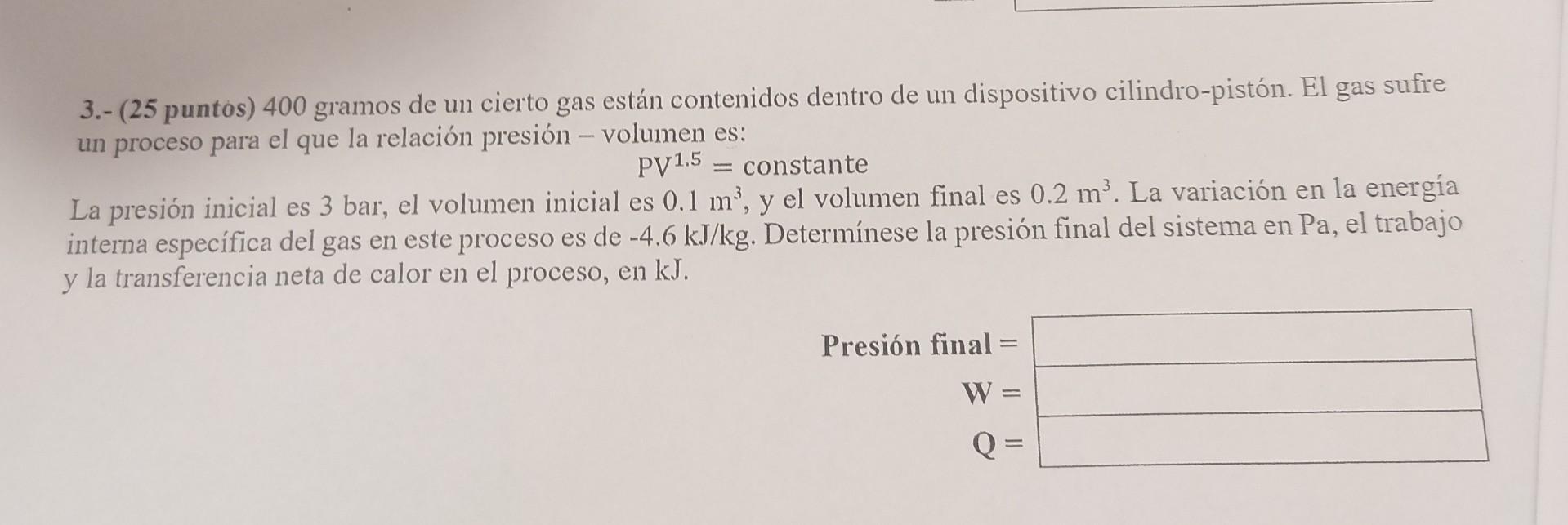 3.- (25 puntos) 400 gramos de un cierto gas están contenidos dentro de un dispositivo cilindro-pistón. El gas sufre un proces