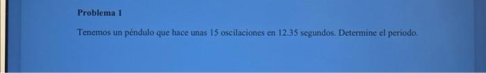 Tenemos un péndulo que hace unas 15 oscilaciones en 12.35 segundos. Determine el periodo.