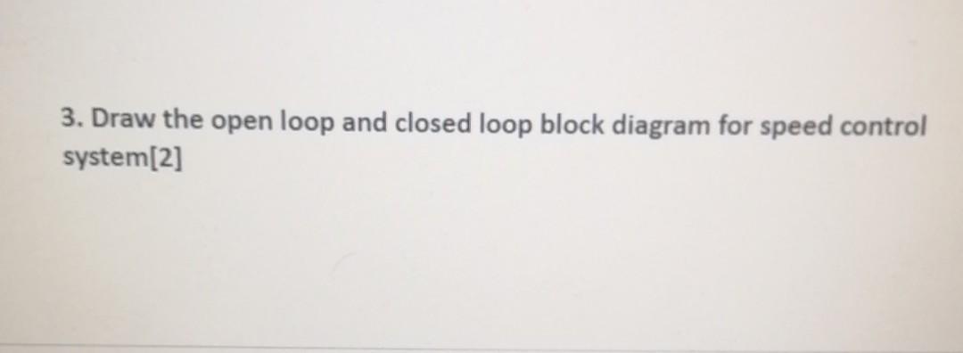 Solved 3. Draw the open loop and closed loop block diagram | Chegg.com
