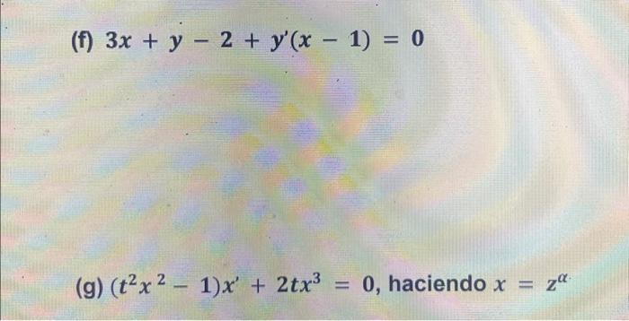 (f) \( 3 x+y-2+y^{\prime}(x-1)=0 \) (g) \( \left(t^{2} x^{2}-1\right) x^{\prime}+2 t x^{3}=0 \), haciendo \( x=z^{\alpha} \)