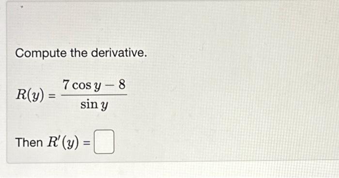 Compute the derivative. \[ R(y)=\frac{7 \cos y-8}{\sin y} \] Then \( R^{\prime}(y)= \)