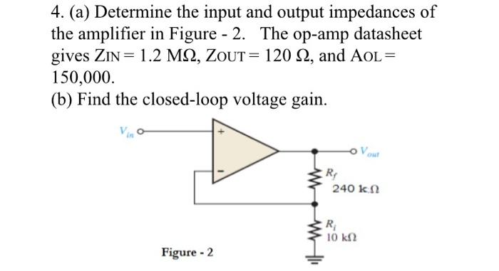 4. (a) Determine the input and output impedances of the amplifier in Figure - 2. The op-amp datasheet gives \( \mathrm{ZIN}_{