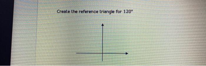 Solved Create the reference triangle for 120° | Chegg.com