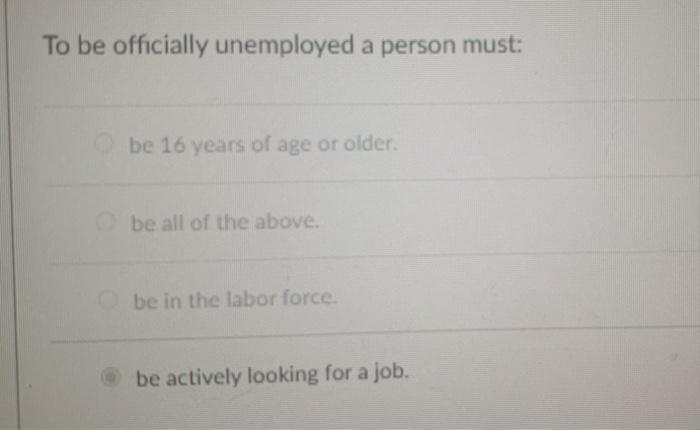 Solved To be officially unemployed a person must:a. be 16 | Chegg.com