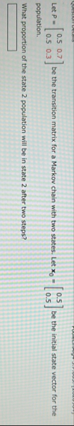 Solved Let P=[0.50.70.50.3] ﻿be the transition matrix for a | Chegg.com