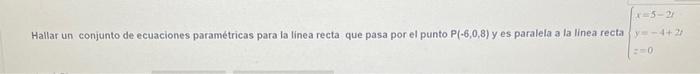 Hallar un conjunto de ecuaciones paramétricas para la linea recta que pasa por el punto \( \mathrm{P}(\cdot 6,0,8) \) y es pa