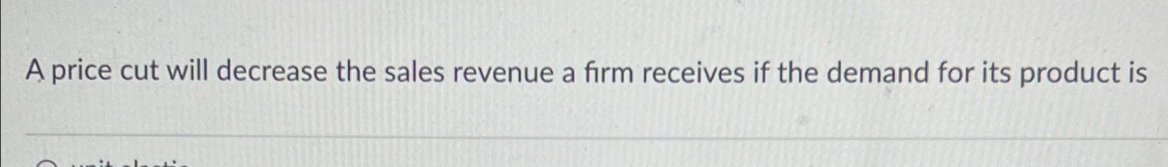 Solved A price cut will decrease the sales revenue a firm | Chegg.com