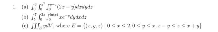 1. (a) \( \int_{0}^{3} \int_{0}^{z^{2}} \int_{0}^{y-z}(2 x-y) d x d y d z \) (b) \( \int_{5}^{7} \int_{0}^{2 z} \int_{0}^{\ln