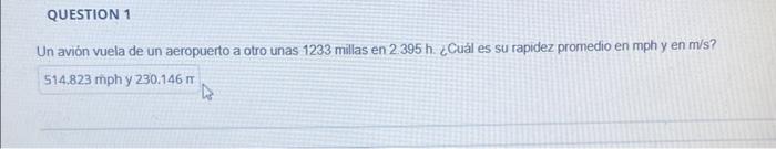 Un avión vuela de un aeropuerto a otro unas 1233 millas en \( 2.395 \mathrm{~h} \). ¿Cuál es su rapidez promedio en mph y en