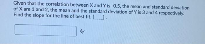 Solved Given that the correlation between X and Y is -0.5, | Chegg.com
