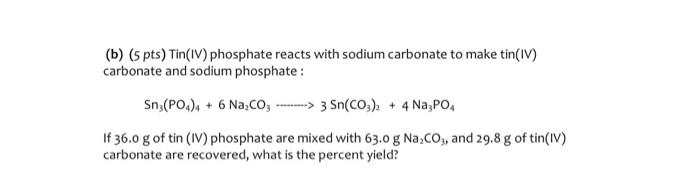 (b) (5 pts) Tin(IV) phosphate reacts with sodium carbonate to make tin(IV) carbonate and sodium phosphate :
\[
\mathrm{Sn}_{3