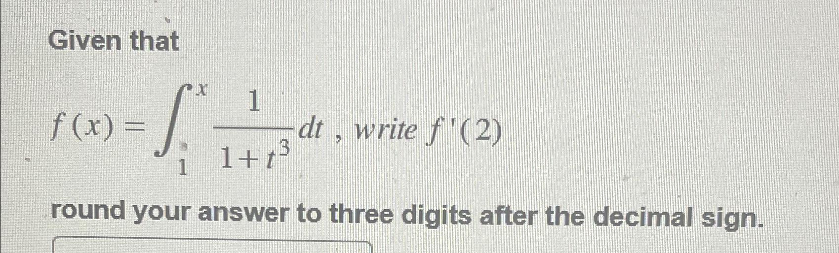 Solved Given Thatf(x)=∫1x11+t3dt, ﻿write F'(2)round Your | Chegg.com