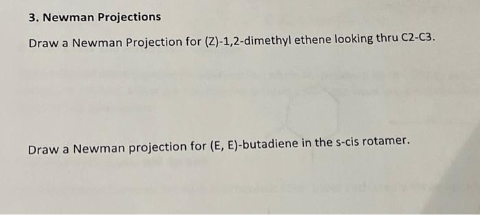 3. Newman Projections
Draw a Newman Projection for (Z)-1,2-dimethyl ethene looking thru C2-C3.
Draw a Newman projection for (