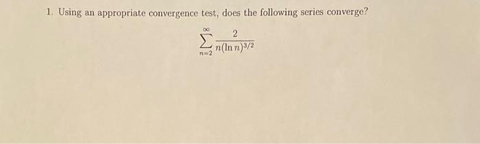 1. Using an appropriate convergence test, does the following series converge?
\[
\sum_{n=2}^{\infty} \frac{2}{n(\ln n)^{3 / 2