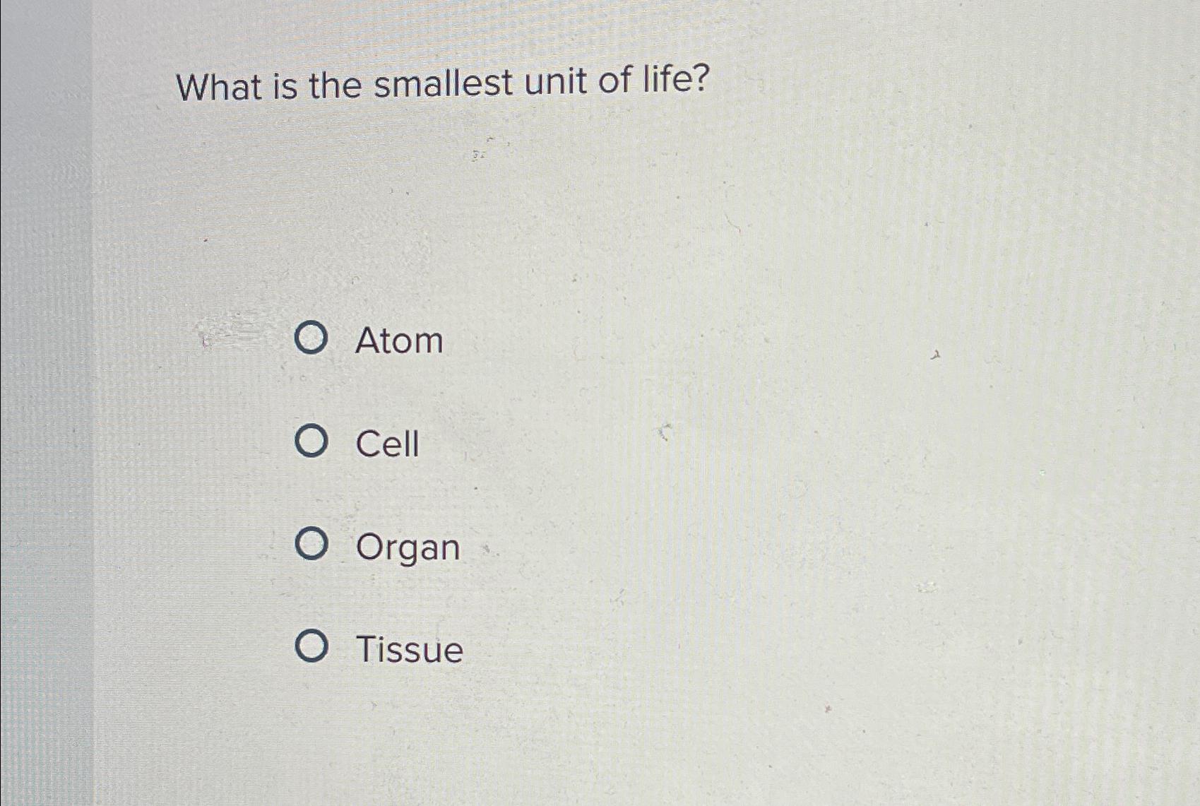 what is the smallest unit of life atom molecule cell organ