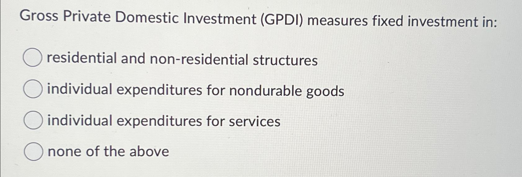Solved Gross Private Domestic Investment (GPDI) ﻿measures
