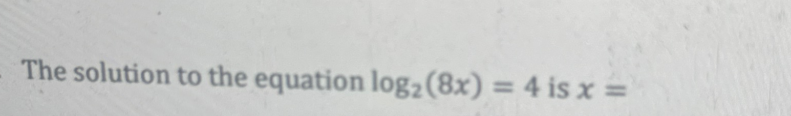 Solved The solution to the equation log2(8x)=4 ﻿is x= | Chegg.com