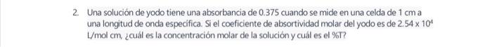 2. Una solución de yodo tiene una absorbancia de 0.375 cuando se mide en una celda de \( 1 \mathrm{~cm} \) a una longitud de