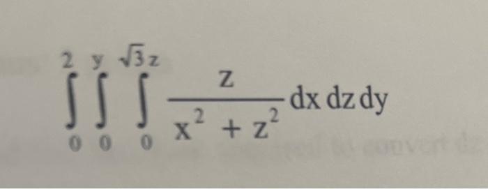 \( \int_{0}^{2} \int_{0}^{y} \int_{0}^{\sqrt{3} z} \frac{z}{x^{2}+z^{2}} d x d z d y \)